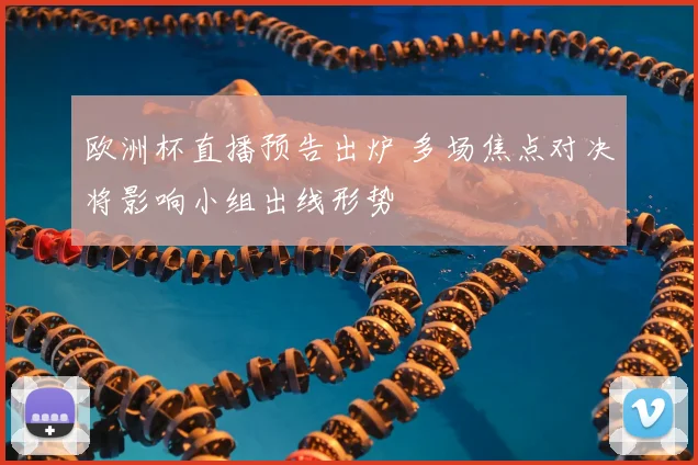 欧洲杯直播预告出炉 多场焦点对决将影响小组出线形势