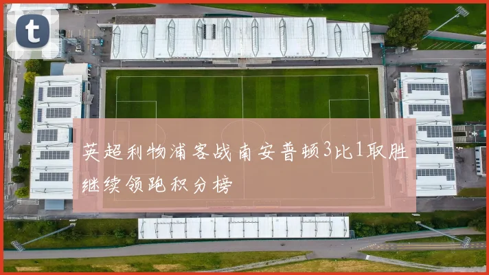 英超利物浦客战南安普顿3比1取胜继续领跑积分榜
