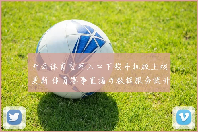 开云体育官网入口下载手机版上线更新 体育赛事直播与数据服务提升用户体验