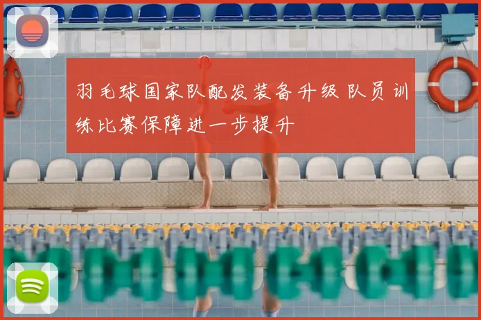 羽毛球国家队配发装备升级 队员训练比赛保障进一步提升