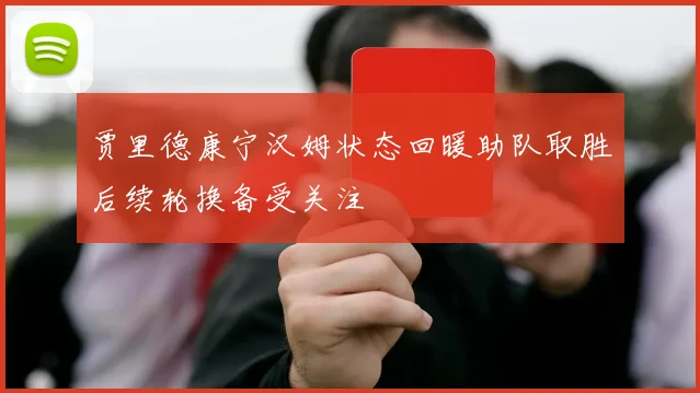 贾里德康宁汉姆状态回暖助队取胜后续轮换备受关注