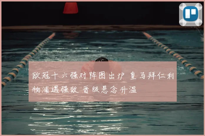 欧冠十六强对阵图出炉 皇马拜仁利物浦遇强敌 晋级悬念升温