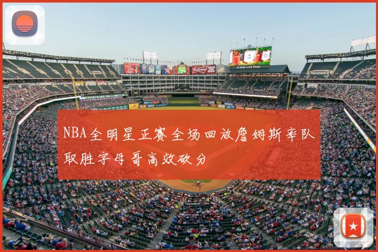 NBA全明星正赛全场回放詹姆斯率队取胜字母哥高效砍分