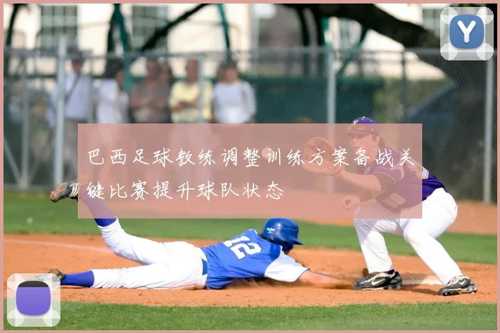 巴西足球教练调整训练方案备战关键比赛提升球队状态