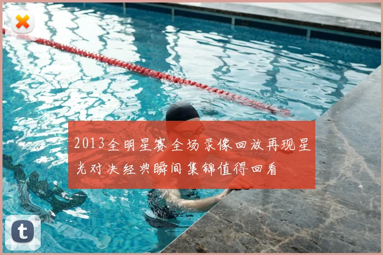 2013全明星赛全场录像回放再现星光对决经典瞬间集锦值得回看
