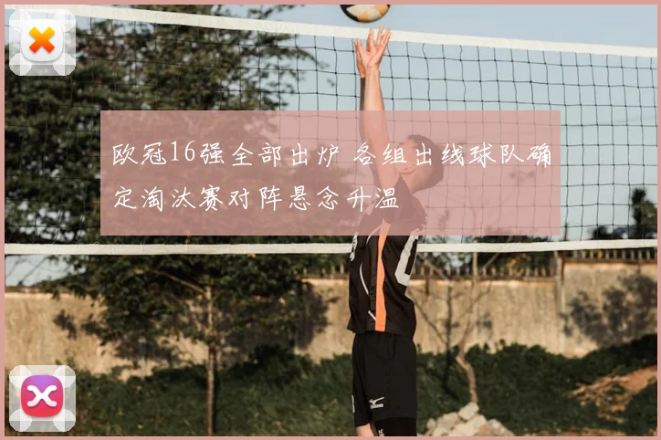 欧冠16强全部出炉 各组出线球队确定淘汰赛对阵悬念升温