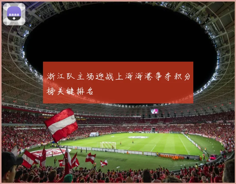 浙江队主场迎战上海海港争夺积分榜关键排名