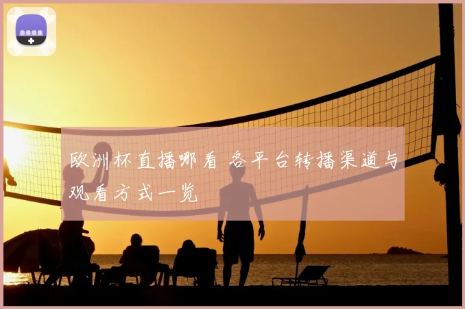 欧洲杯直播哪看 各平台转播渠道与观看方式一览