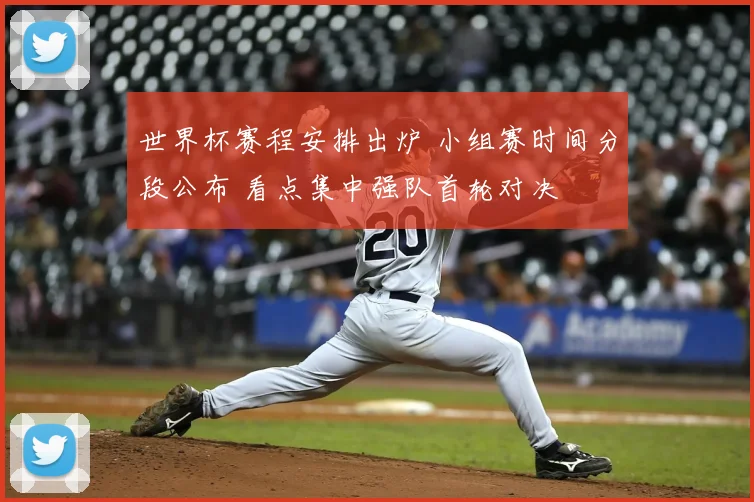世界杯赛程安排出炉 小组赛时间分段公布 看点集中强队首轮对决