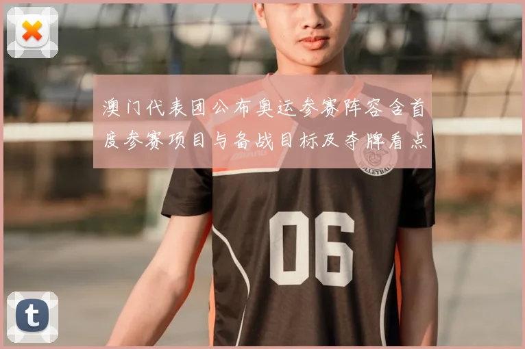 澳门代表团公布奥运参赛阵容含首度参赛项目与备战目标及夺牌看点