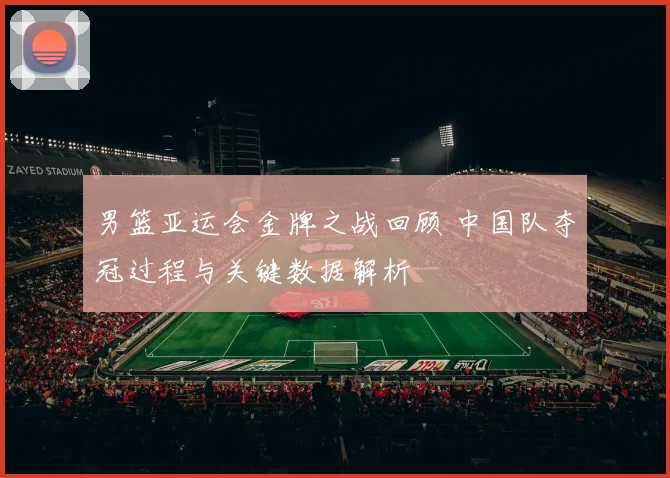 男篮亚运会金牌之战回顾 中国队夺冠过程与关键数据解析