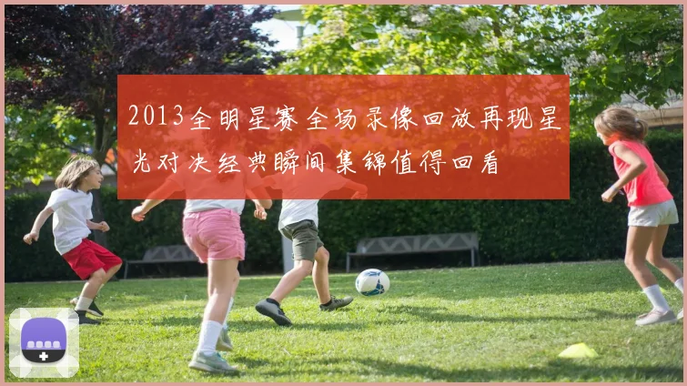 2013全明星赛全场录像回放再现星光对决经典瞬间集锦值得回看