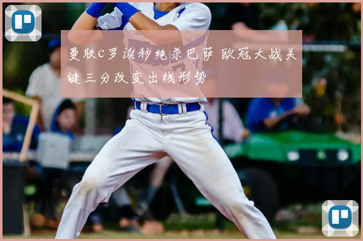 曼联c罗读秒绝杀巴萨 欧冠大战关键三分改变出线形势