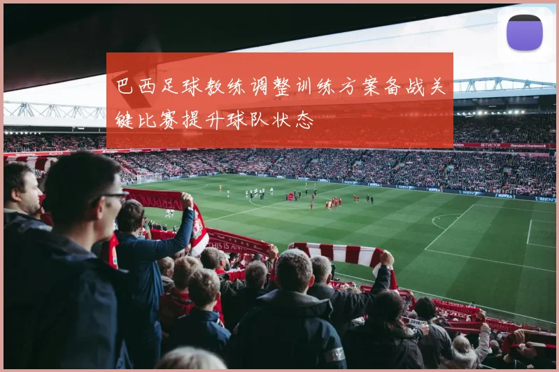 巴西足球教练调整训练方案备战关键比赛提升球队状态