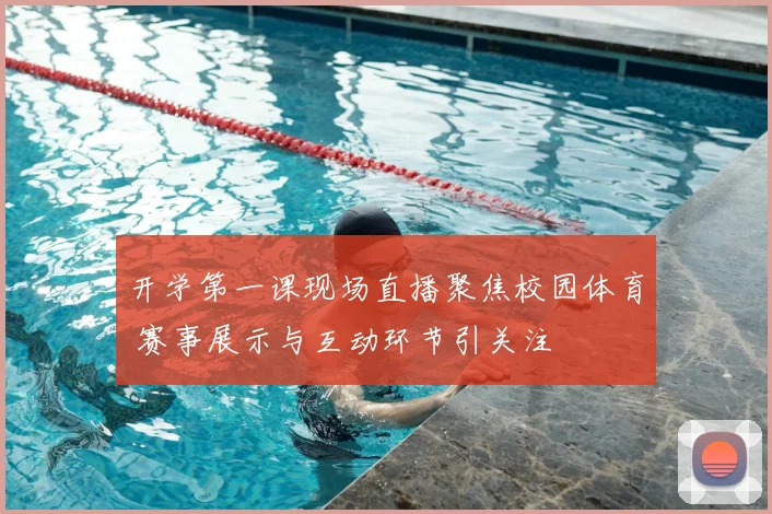 开学第一课现场直播聚焦校园体育 赛事展示与互动环节引关注