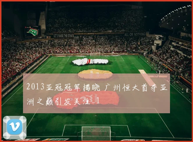 2013亚冠冠军揭晓 广州恒大首夺亚洲之巅引发关注_1