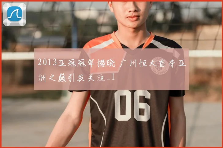 2013亚冠冠军揭晓 广州恒大首夺亚洲之巅引发关注_1