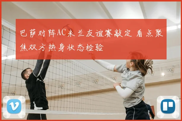 巴萨对阵AC米兰友谊赛敲定 看点聚焦双方热身状态检验