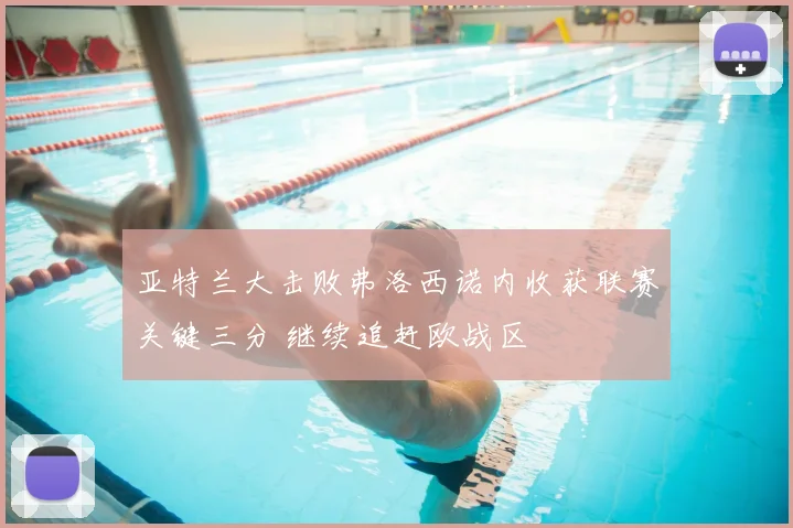 亚特兰大击败弗洛西诺内收获联赛关键三分 继续追赶欧战区