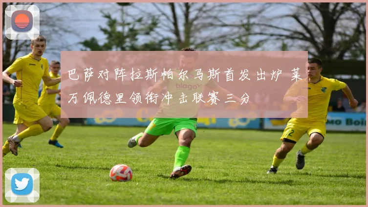 巴萨对阵拉斯帕尔马斯首发出炉 莱万佩德里领衔冲击联赛三分