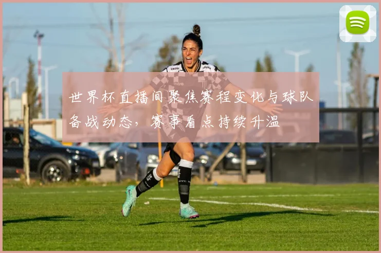 世界杯直播间聚焦赛程变化与球队备战动态，赛事看点持续升温