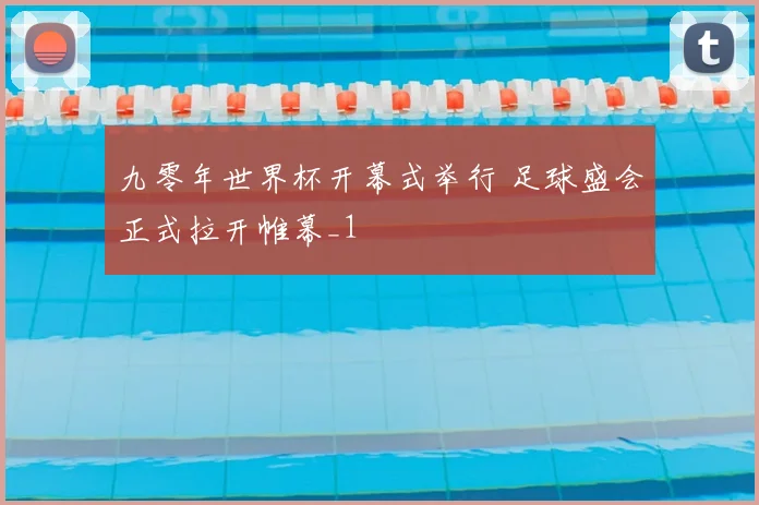 九零年世界杯开幕式举行 足球盛会正式拉开帷幕_1