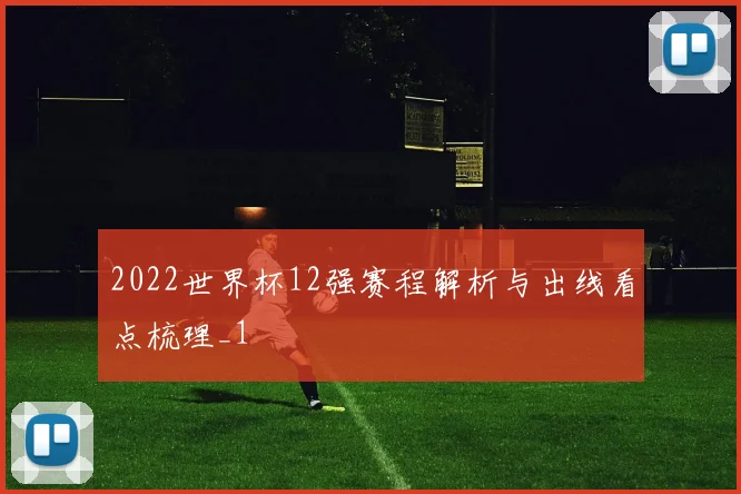 2022世界杯12强赛程解析与出线看点梳理_1