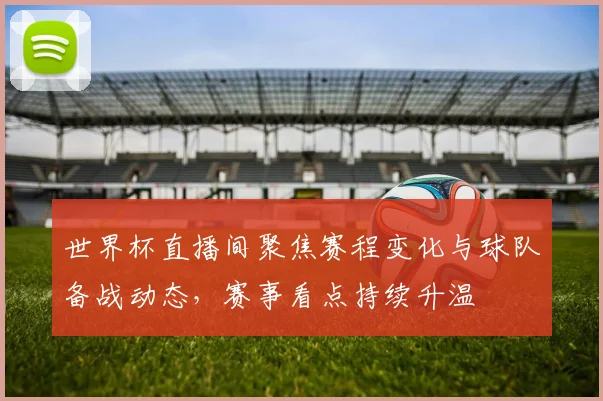 世界杯直播间聚焦赛程变化与球队备战动态，赛事看点持续升温