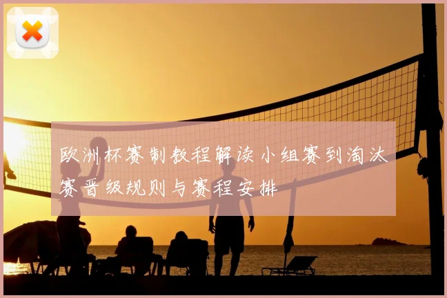 欧洲杯赛制教程解读小组赛到淘汰赛晋级规则与赛程安排