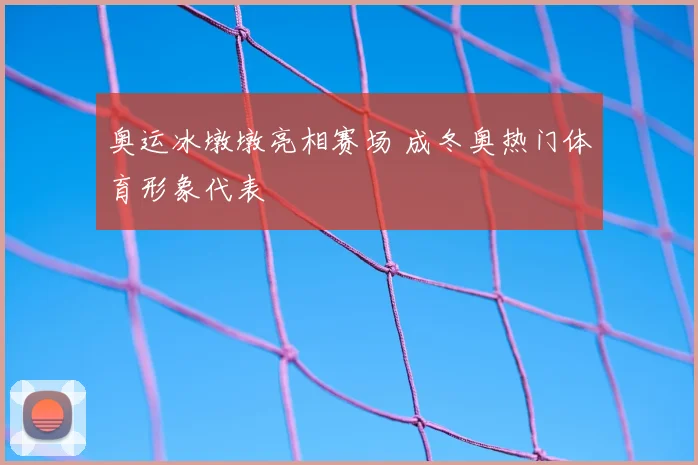 奥运冰墩墩亮相赛场 成冬奥热门体育形象代表