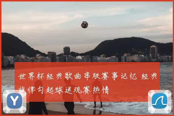 世界杯经典歌曲串联赛事记忆 经典旋律勾起球迷观赛热情