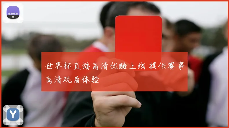 世界杯直播高清优酷上线 提供赛事高清观看体验