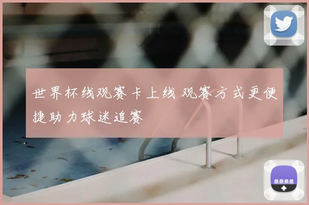 世界杯线观赛卡上线 观赛方式更便捷助力球迷追赛