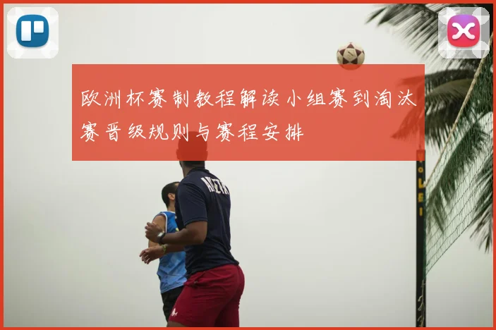 欧洲杯赛制教程解读小组赛到淘汰赛晋级规则与赛程安排